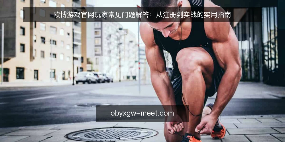 欧博游戏官网玩家常见问题解答:从注册到实战的实用指南 — 欧博游戏官网是什么?它适合哪些玩家? 配图