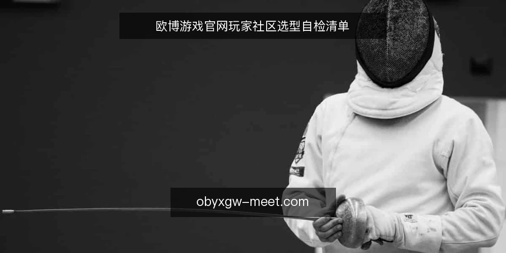 欧博游戏官网玩家社区选型自检清单 — 需求边界：先厘清你要解决什么 配图