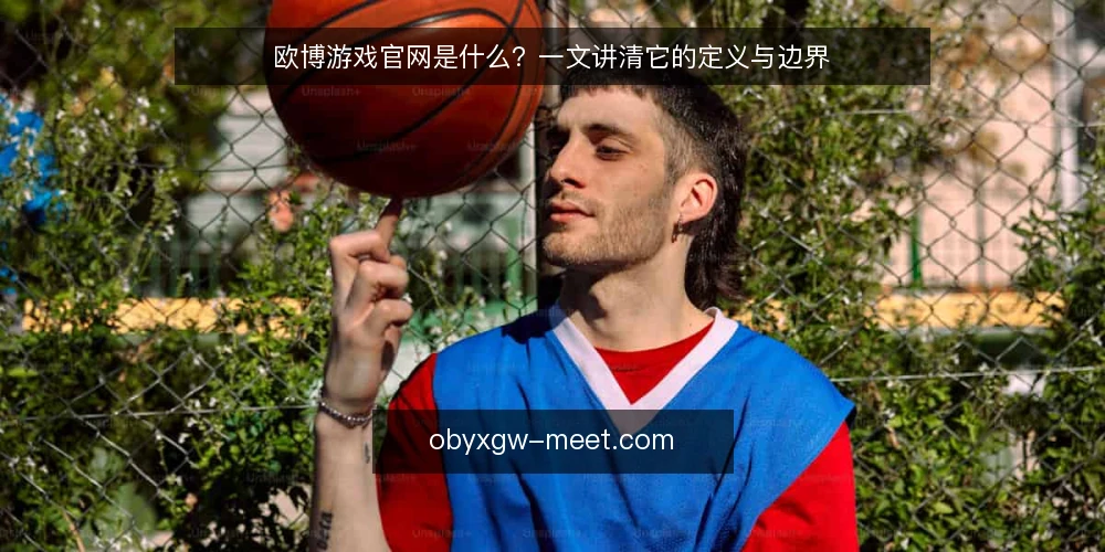 欧博游戏官网是什么?一文讲清它的定义与边界 — 定义:欧博游戏官网是什么 配图