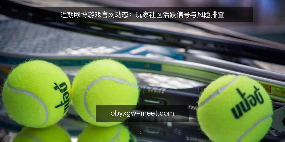 近期欧博游戏官网动态:玩家社区活跃信号与风险排查 — 当下社区活跃度出现哪些变化 配图