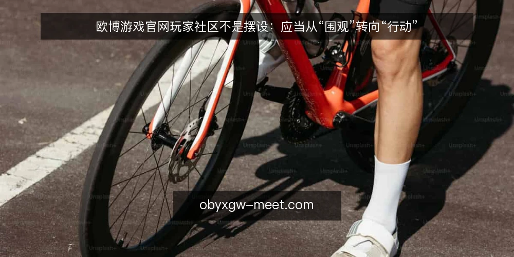 欧博游戏官网玩家社区不是摆设:应当从“围观”转向“行动” — 玩家社区看似热闹,实际参与度低 配图