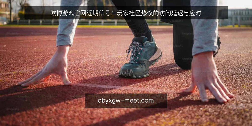 欧博游戏官网近期信号:玩家社区热议的访问延迟与应对 — 近期信号:玩家社区集中反馈什么 配图