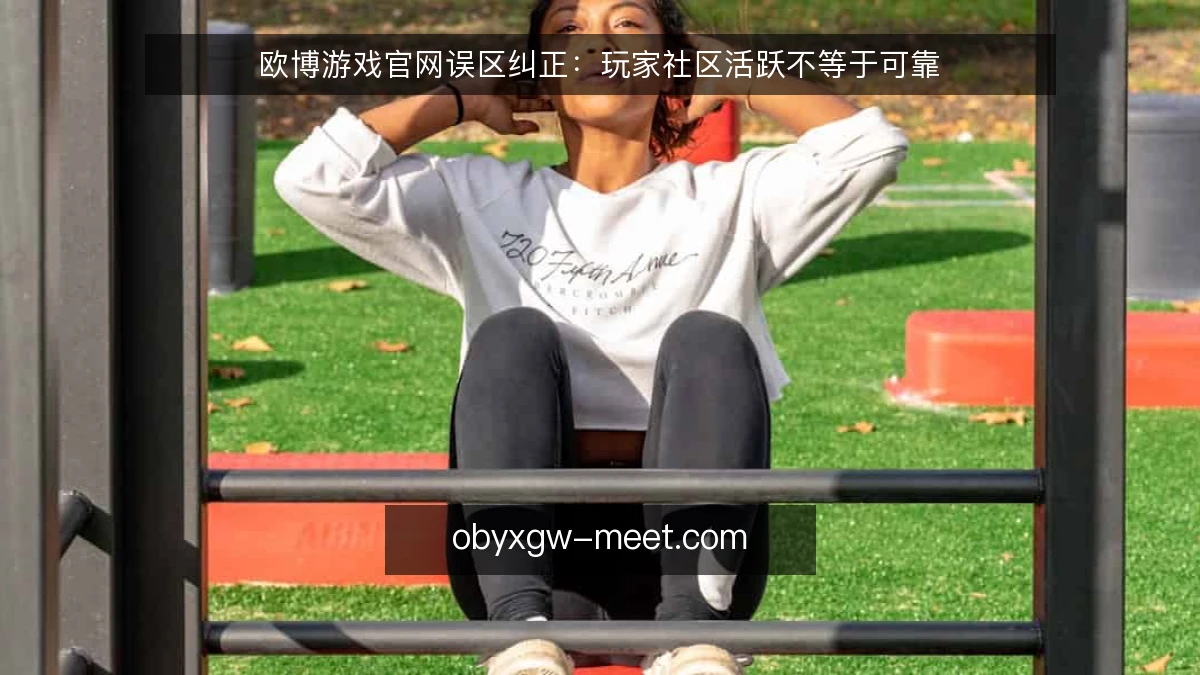 欧博游戏官网误区纠正：玩家社区活跃不等于可靠