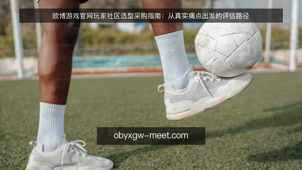 欧博游戏官网玩家社区选型采购指南:从真实痛点出发的评估路径