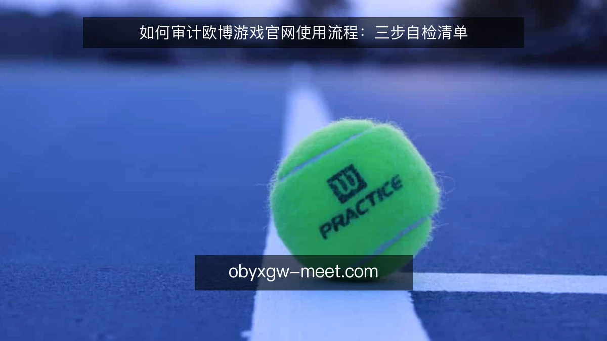 如何审计欧博游戏官网使用流程：三步自检清单
