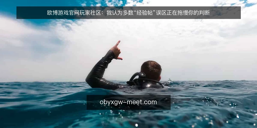 欧博游戏官网玩家社区:我认为多数“经验帖”误区正在拖慢你的判断 — 先厘清:社区信息不是公告的替代品 配图
