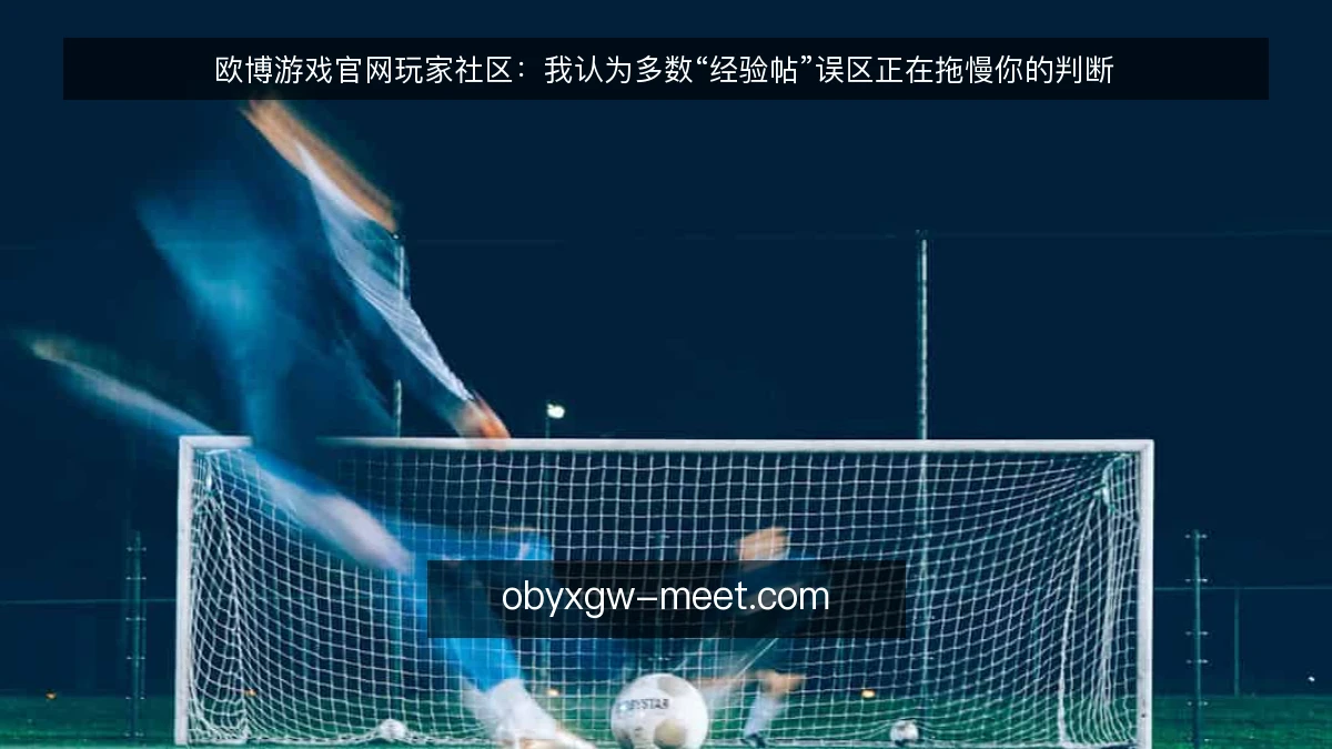 欧博游戏官网玩家社区:我认为多数“经验帖”误区正在拖慢你的判断