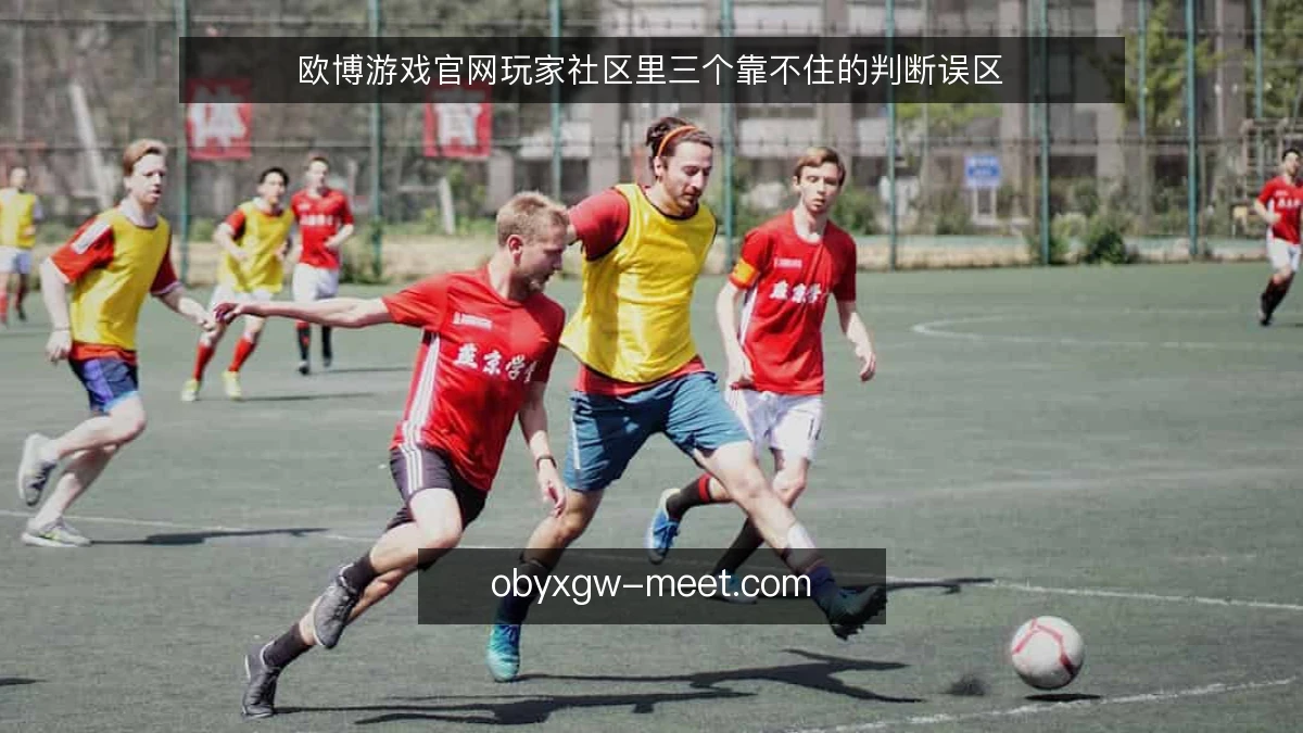 欧博游戏官网玩家社区里三个靠不住的判断误区