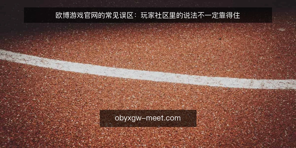 欧博游戏官网的常见误区：玩家社区里的说法不一定靠得住 — 先厘清：误区是怎么在玩家社区里传开的 配图